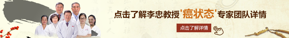 抽操美女屄北京御方堂李忠教授“癌状态”专家团队详细信息